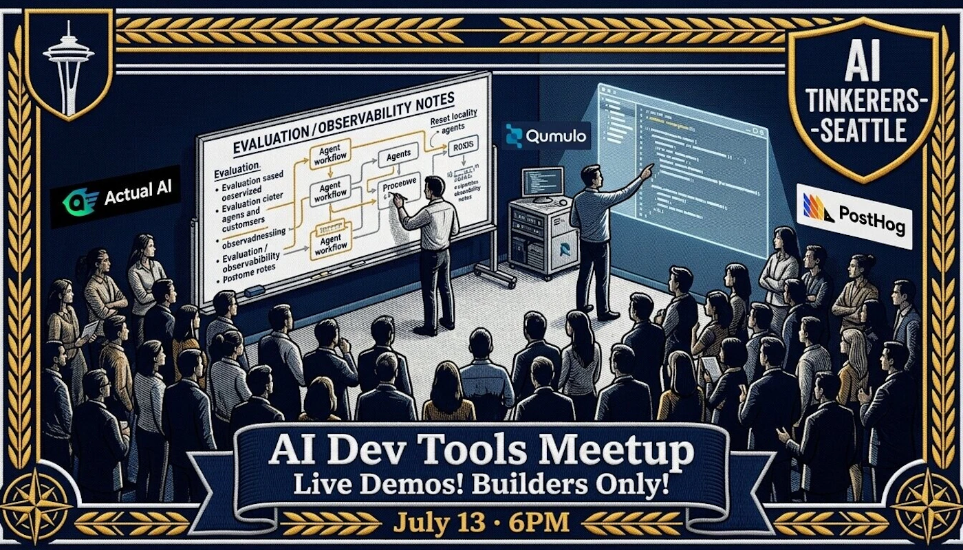 (Banner) An illustrated promotional banner for the 'AI Dev Tools Meetup' in Seattle, showing two presenters demonstrating workflows and code to an audience. Text: AI TINKERERS-SEATTLE Actual AI Qumulo PostHog EVALUATION/OBSERVABILITY NOTES Evaluation: • Evaluation sased oeservized • Evaluation ciater agens and customers • observadnessing • Evaluation / observability • Postome rotes Agent workflow Agent workflow Agent workflow Agents Proceowe Reset locality agents ROXOS AI Dev Tools Meetup Live Demos! Builders Only! July 13 • 6PM Engraving-style digital illustration with a classic, structured frame. | Colors: #0b132b, #d4af37, #ffffff Note: The image is a promotional event banner featuring a structured layout with a prominent headline, date, time, and sponsor logos, designed to advertise a specific meetup.
