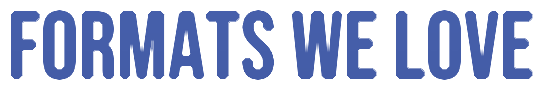 Formats We Love