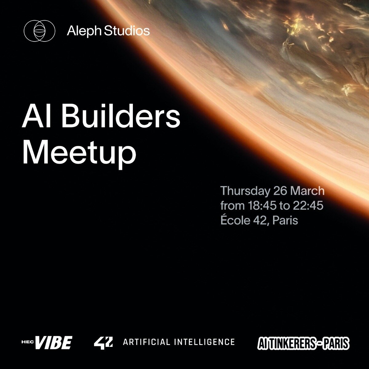 A promotional banner for an 'AI Builders Meetup' event, featuring a cinematic space-themed background of a planet's horizon.. Text: Aleph Studios
AI Builders Meetup
Thursday 26 March from 18:45 to 22:45 École 42, Paris
HEC VIBE
42 ARTIFICIAL INTELLIGENCE
AI TINKERERS-PARIS