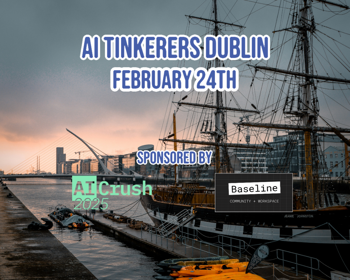 A banner advertising an AI Tinkerers event in Dublin on February 24th, sponsored by AI Crush and Baseline.. Text: AI TINKERERS DUBLIN
FEBRUARY 24TH
SPONSORED BY
AI Crush
2025
Baseline
COMMUNITY + WORKSPACE
JEANIE JOHNSTON