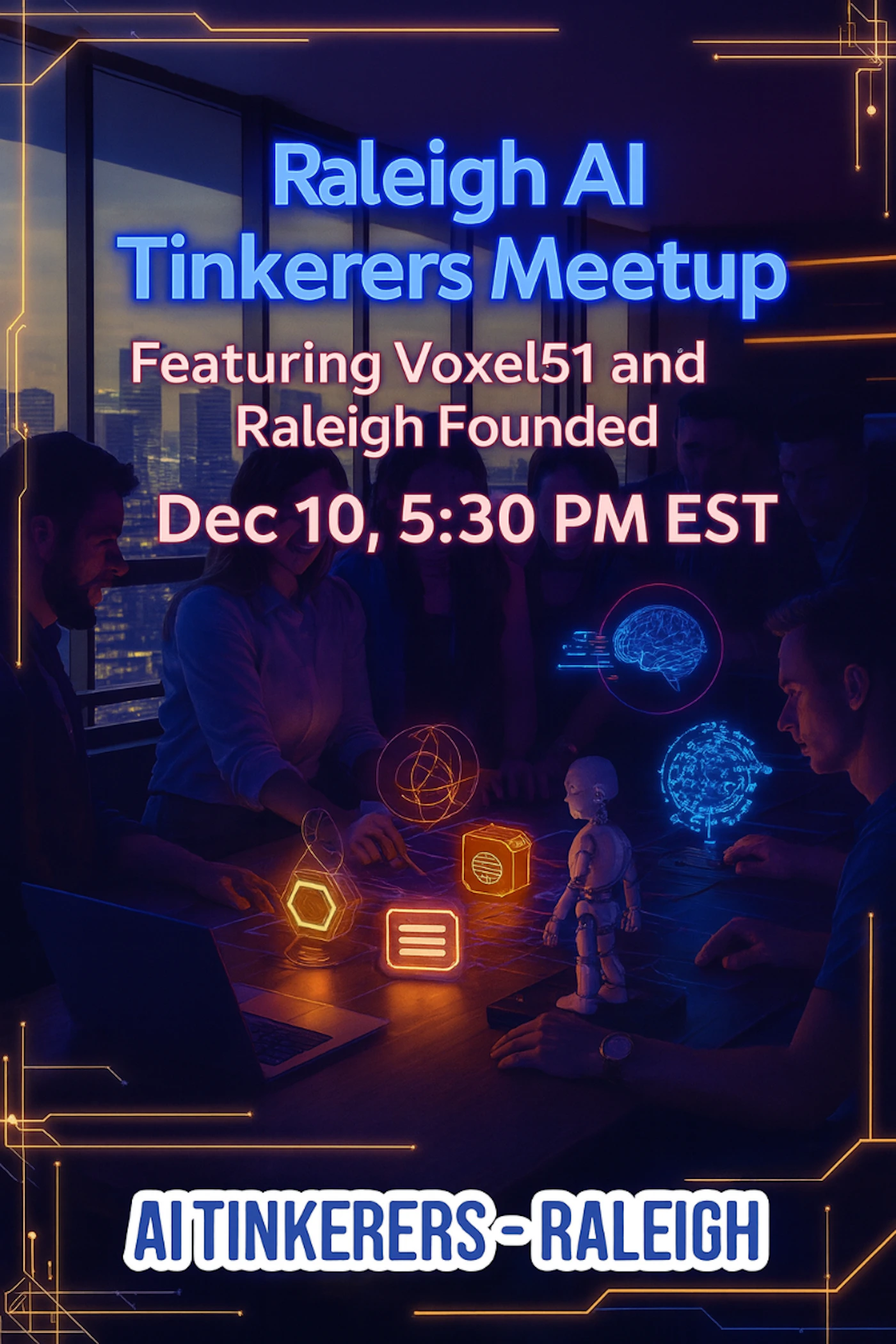 (Banner) A dark, futuristic banner advertising the 'Raleigh AI Tinkerers Meetup,' featuring people gathered around a table with glowing holographic elements and a city skyline in the background. The design incorporates neon blue and pink text against a dark, tech-themed backdrop. Text: Raleigh AI Tinkerers Meetup Featuring Voxel51 and Raleigh Founded Dec 10, 5:30 PM EST AITINKERERS-RALEIGH Modern, futuristic, tech-themed, with a dark aesthetic and vibrant neon accents. | Colors: #66B2FF, #FF66B2, #FFA500, #1A0F33 Note: This image is clearly a promotional graphic designed to advertise an event. It combines prominent text with a thematic background image and stylized elements to convey information effectively.