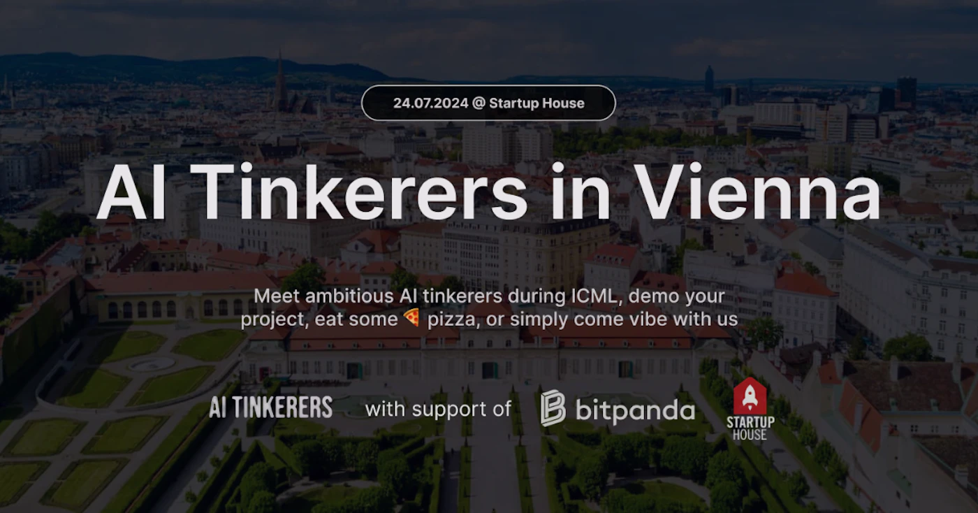 (Banner) A banner advertising an AI Tinkerers event in Vienna on July 24, 2024, hosted at Startup House. Text: 24.07.2024 @ Startup House Al Tinkerers in Vienna Meet ambitious Al tinkerers during ICML, demo your project, eat some 🍕 pizza, or simply come vibe with us AI TINKERERS with support of B bitpanda STARTUP HOUSE modern, minimal | Colors: #000000, #FFFFFF, #FF6A00, #E2001A Note: The image is a promotional graphic with text advertising an event. It has a clear headline, body text, date, location, and sponsor logos, all characteristic of a banner.