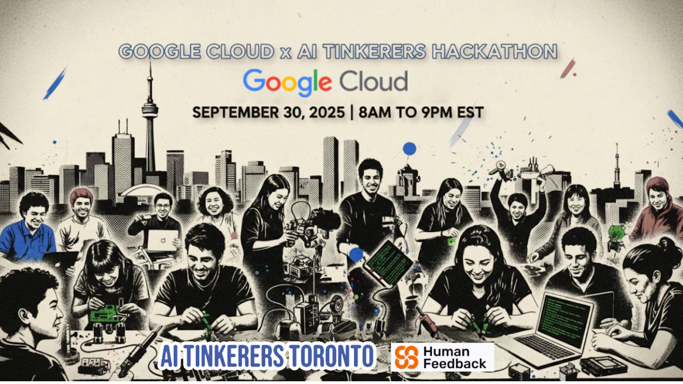 (Banner) A promotional banner for the 'Google Cloud x AI Tinkerers Hackathon' on September 30, 2025, featuring an illustration of diverse individuals collaborating on tech projects in front of a stylized cityscape. Text: GOOGLE CLOUD x AI TINKERERS HACKATHON Google Cloud SEPTEMBER 30, 2025 | 8AM TO 9PM EST AI TINKERERS TORONTO Human Feedback A modern blend of illustrative elements (grayscale people and cityscape with selective color accents) and clear, sans-serif typography. | Colors: #F5F5DC, #000000, #4285F4, #EA4335, #FBBC04, #34A853, #F28E1C Note: The image is designed to promote an event, featuring a clear headline, event details, and supporting graphics, which aligns with the characteristics of a banner used for advertising or informational purposes.