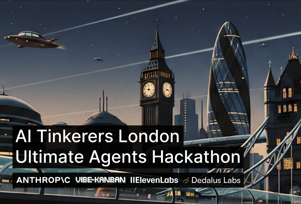 The image is a promotional banner featuring a futuristic cityscape of London at dusk or night, with flying vehicles and stylized versions of landmarks like Big Ben and The Gherkin. Overlaid on this background is white text announcing an AI hackathon and listing several sponsors.. Text: AI Tinkerers London
Ultimate Agents Hackathon
ANTHROPIC VIBE-KANBAN IIElevenLabs Dedalus Labs