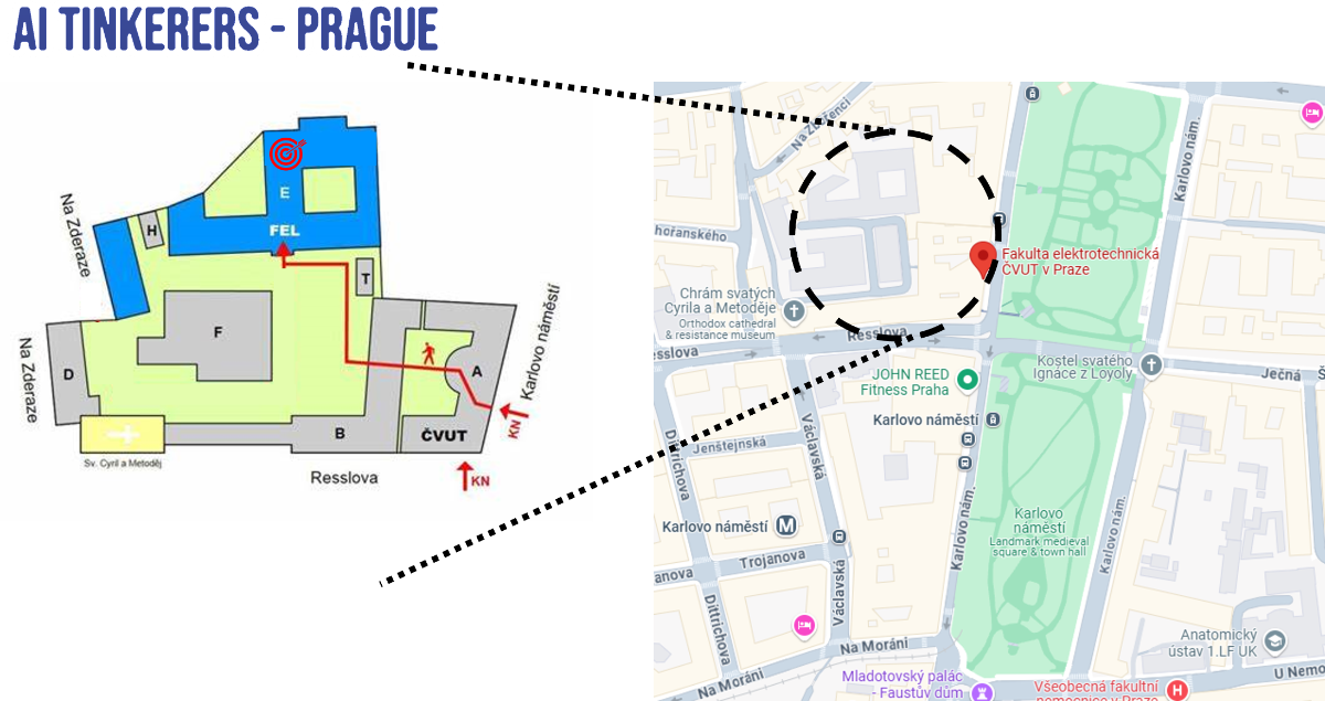 (Other) A map showing the location of the Faculty of Electrical Engineering, Czech Technical University in Prague, with a zoomed-in view and a smaller, more detailed map of the campus. Text: AI TINKERERS – PRAGUE Na Zderaze E FEL T Na Zderaze H F D A B ČVUT Sv. Cyril a Metody Resslova KN TKN Karlovo náměstí hořanského Chrám svatých Cyrila a Metodeje Orthodox cathedral & resistance museum esslova Jenštejnská Diurichova Václavská Fakulta elektrotechnická ČVUT v Praze Karlovo nám. JOHN REED Fitness Praha Kostel svatého Ignáce z Loyoly Ječná Karlovo náměstí Karlovo náměstí M Trojanova anova Dittrichova Na Moráni Václavská Na Moráni Mladotovský palác Faustuv dům Karlovo náměstí Landmark medieval square & town hall Karlovo nám. Anatomický ústav 1.LF UK Všeobecná fakultni U Nemoc Note: This image is a map, which doesn't fit neatly into the provided categories. It contains both a general map and a more detailed campus map.