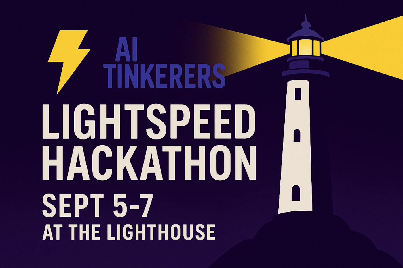 (Banner) A graphic banner advertising the 'AI Tinkerers Lightspeed Hackathon' featuring a stylized lighthouse with beams of light and a lightning bolt icon on a dark purple background. Text: AI TINKERERS LIGHTSPEED HACKATHON SEPT 5-7 AT THE LIGHTHOUSE Modern, clean typography with a flat, illustrative design. | Colors: #2D1A4D, #E8E5D7, #FDD100, #4E4B8F Note: The image is a designed graphic primarily featuring text and an illustration to convey information about an event, which aligns with the purpose and characteristics of a banner.