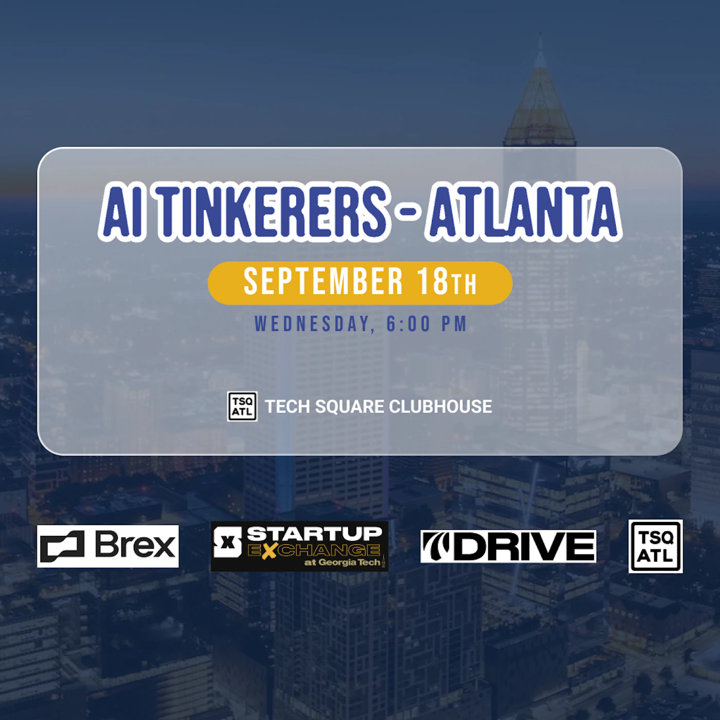 (Banner) A banner advertising an event called AI Tinkerers in Atlanta on September 18th. Text: AI TINKERERS - ATLANTA SEPTEMBER 18TH WEDNESDAY, 6:00 PM TECH SQUARE CLUBHOUSE Brex STARTUP EXCHANGE at Georgia Tech DRIVE TSQ ATL modern, clean | Colors: #282860, #FFD700, #FFFFFF Note: The image is clearly a promotional banner advertising an event, with a headline, date, time, and location, as well as sponsor logos.