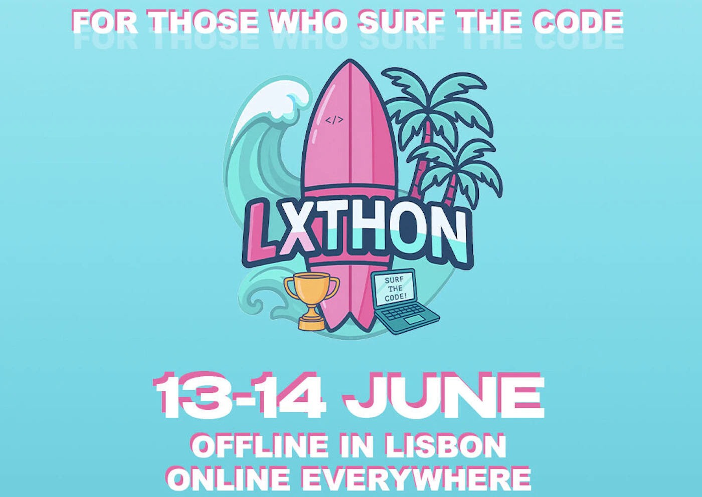(Banner) A vibrant digital banner promoting an event called 'LXTHON', featuring a cartoonish illustration of a surfboard, palm trees, a wave, a trophy, and a laptop on a light blue background. The banner provides event details like dates and locations. Text: FOR THOSE WHO SURF THE CODE LXTHON SURF THE CODE! 13-14 JUNE OFFLINE IN LISBON ONLINE EVERYWHERE modern, vibrant, cartoonish, and playful | Colors: #87d0e5, #ff70a6, #ffffff, #2d4059 Note: This image is designed to convey information about an event using a combination of stylized text and illustrative elements, typical of a promotional graphic or banner.
