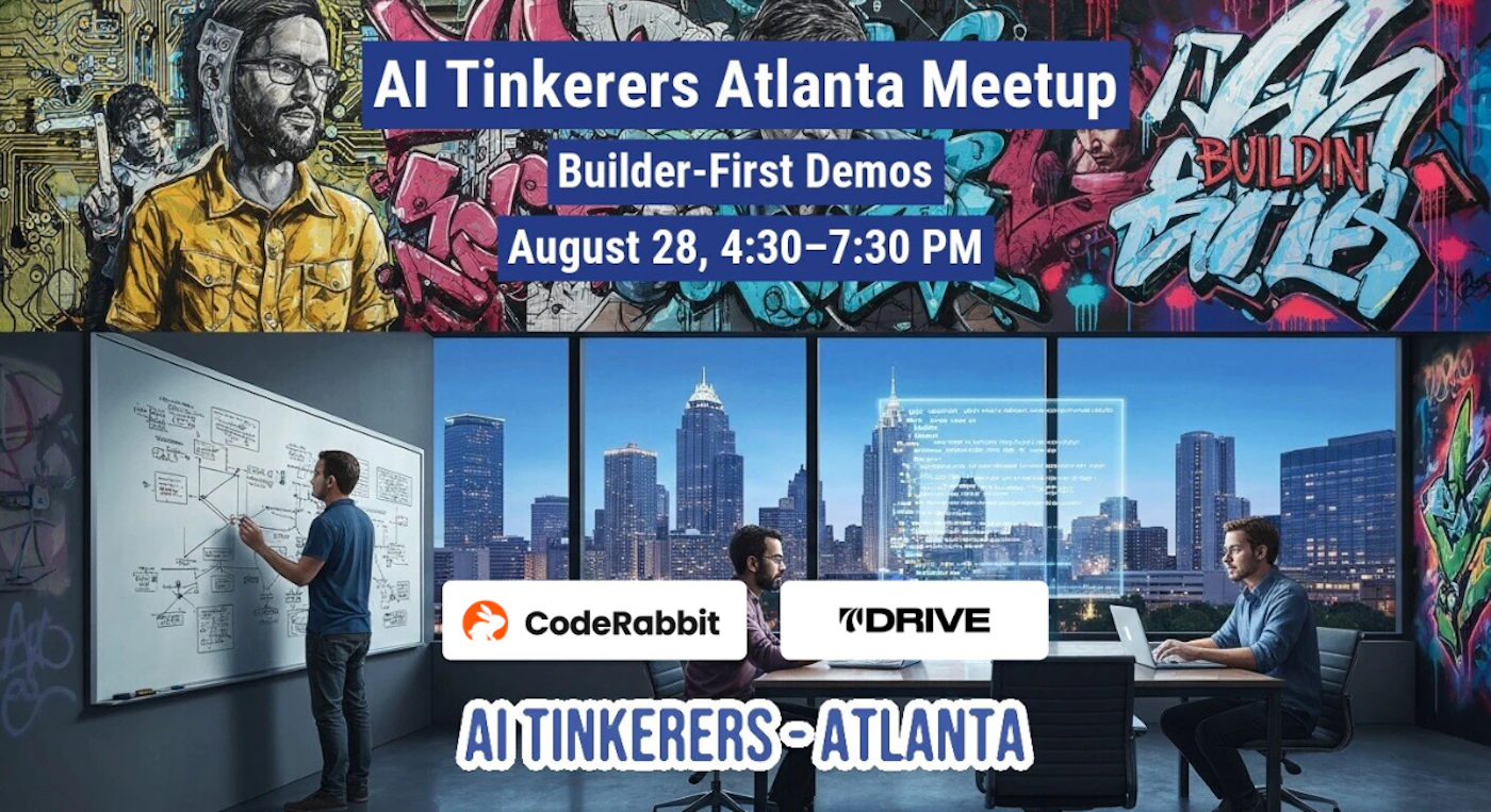 (Banner) A composite image promoting the "AI Tinkerers Atlanta Meetup," featuring an illustrated man with tech elements and vibrant graffiti art in the upper section, and a photo of people working in an office with a city skyline view in the lower section. The image combines various visual styles to convey event information. Text: AI Tinkerers Atlanta Meetup Builder-First Demos August 28, 4:30-7:30 PM CodeRabbit DRIVE AI TINKERERS-ATLANTA A dynamic blend of illustrative (gritty, tech-inspired, graffiti) and photographic (realistic office/cityscape) styles, creating a modern and engaging feel. | Colors: #2A2F6E, #FFFFFF, #F0C040, #E04080, #4080C0 Note: The image is clearly designed as a promotional graphic for an event, featuring a structured layout with prominent text, illustrative elements, and photographic elements, which are all characteristic of a banner.