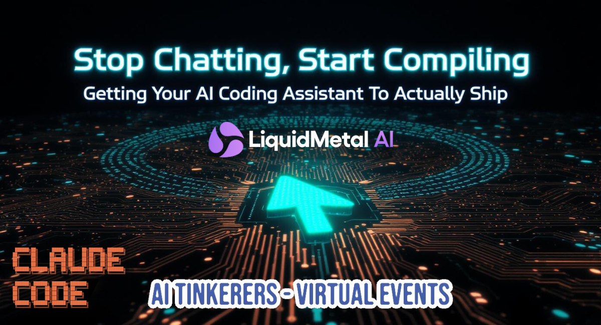 A dark, futuristic promotional banner advertising an event or topic related to AI coding, featuring the headline 'Stop Chatting, Start Compiling' set against a background of glowing circuit board patterns and a large cyan cursor.. Text: Stop Chatting, Start Compiling
Getting Your AI Coding Assistant To Actually Ship
LiquidMetal AI
CLAUDE CODE
AI TINKERERS - VIRTUAL EVENTS
