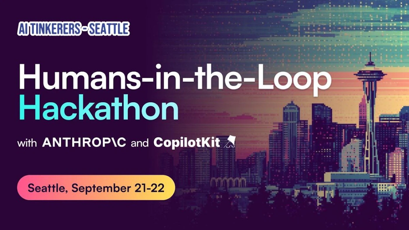 (Banner) A banner advertising a Humans-in-the-Loop Hackathon in Seattle, hosted by AI Tinkerers Seattle, Anthropic, and CopilotKit. Text: AI TINKERERS SEATTLE Humans-in-the-Loop Hackathon with ANTHROPIC and CopilotKit Seattle, September 21-22 modern, pixel art | Colors: #270949, #39c5bb, #ffffff, #f08080 Note: The image is a promotional banner advertising an event. It has a clear headline, supporting text, and event details, all characteristic of a banner.