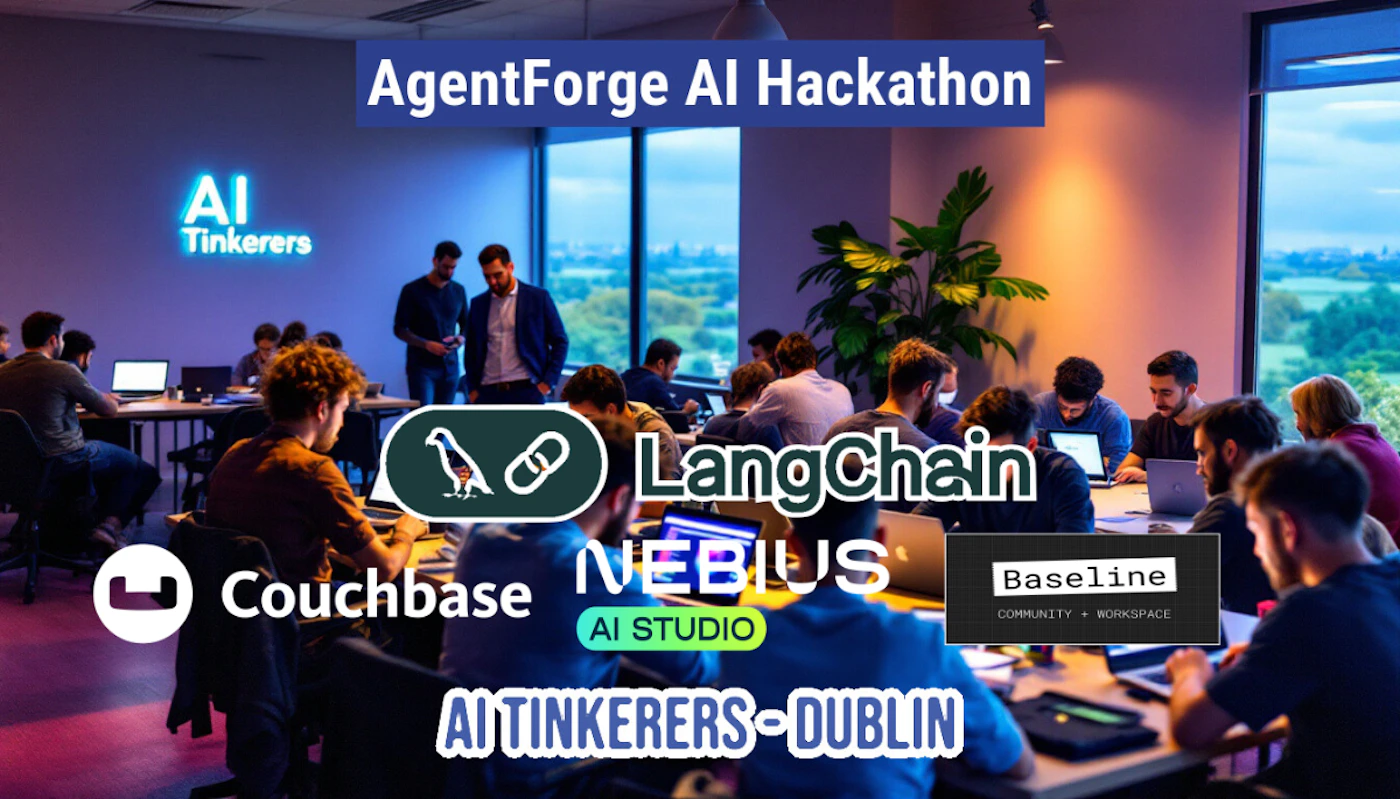 (Photo) The image shows an indoor scene of people working at tables, likely during a hackathon or collaborative event. Several logos and text related to AI and technology companies are prominently displayed. Text: AgentForge AI Hackathon AI Tinkerers Lang Chain ◉ Couchbase NEBIUS AI STUDIO AI TINKERERS DUBLIN Baseline COMMUNITY + WORKSPACE people | indoor | multiple people, logos of companies, event banner | candid | Colors: #222f3e, #ffffff, #4a69bd Note: The image appears to be a photograph of an event or workspace, featuring people and logos. It is not a banner, logo itself, illustration, or handwriting sample, so 'photo' is the most appropriate type.