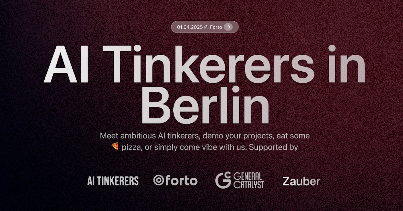(Banner) A banner advertising an event for AI Tinkerers in Berlin. Text: 01.04.2025 @ Forto → Al Tinkerers in Berlin Meet ambitious Al tinkerers, demo your projects, eat some pizza, or simply come vibe with us. Supported by AI TINKERERS forto G GENERAL CATALYST Zauber modern, minimal | Colors: #4a253a, #e5e5e5, #f27a21 Note: The image is a promotional graphic for an event, featuring a headline, supporting text, date, location, sponsors, and a call to action, all characteristic of a banner.