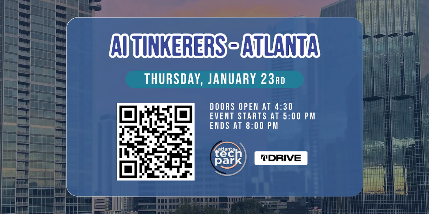 (Banner) A banner advertising an AI Tinkerers event in Atlanta on Thursday, January 23rd. It specifies the event timings and includes a QR code. Text: AI TINKERERS-ATLANTA THURSDAY, JANUARY 23RD DOORS OPEN AT 4:30 EVENT STARTS AT 5:00 PM ENDS AT 8:00 PM atlanta tech park DRIVE modern, informative | Colors: #202F70, #279EFF, #F0841F, #E6E7E8 Note: The image is a promotional graphic with event details, characteristic of a banner. It announces an event, provides key information, and likely serves as an advertisement.