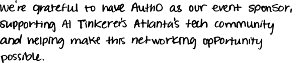 (Handwriting) The image displays several lines of text written in a white, block-print handwriting style against a solid black background. The text appears to be a short statement or message. Text: were grateful to have Audio as our event sponsor, supporting Al Tulkera's Atlanta's tech community and helping make this networking opportunity possible. Note: The text in the image is rendered in a style that mimics human handwriting, characterized by less uniform strokes and slightly irregular letter forms, distinguishing it from digitally typeset text.