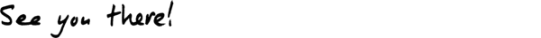 (Banner) The image shows the words "See you there!" written in a stylized font. Text: See you there! casual, handwritten-like Note: The image presents text in a large, stylized font, suggesting its purpose is to convey a message, similar to a banner. It lacks characteristics of other image types like logos, photos, or illustrations.