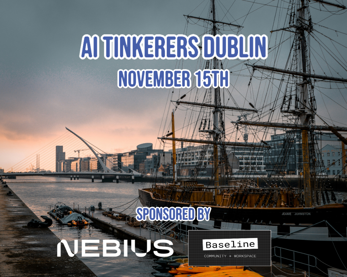 A banner advertising an AI Tinkerer's event in Dublin on November 15th, sponsored by Nebius and Baseline.. Text: AI TINKERERS DUBLIN
NOVEMBER 15TH
SPONSORED BY
NEBIUS
Baseline
COMMUNITY + WORKSPACE
JEANIE JOHNSTON