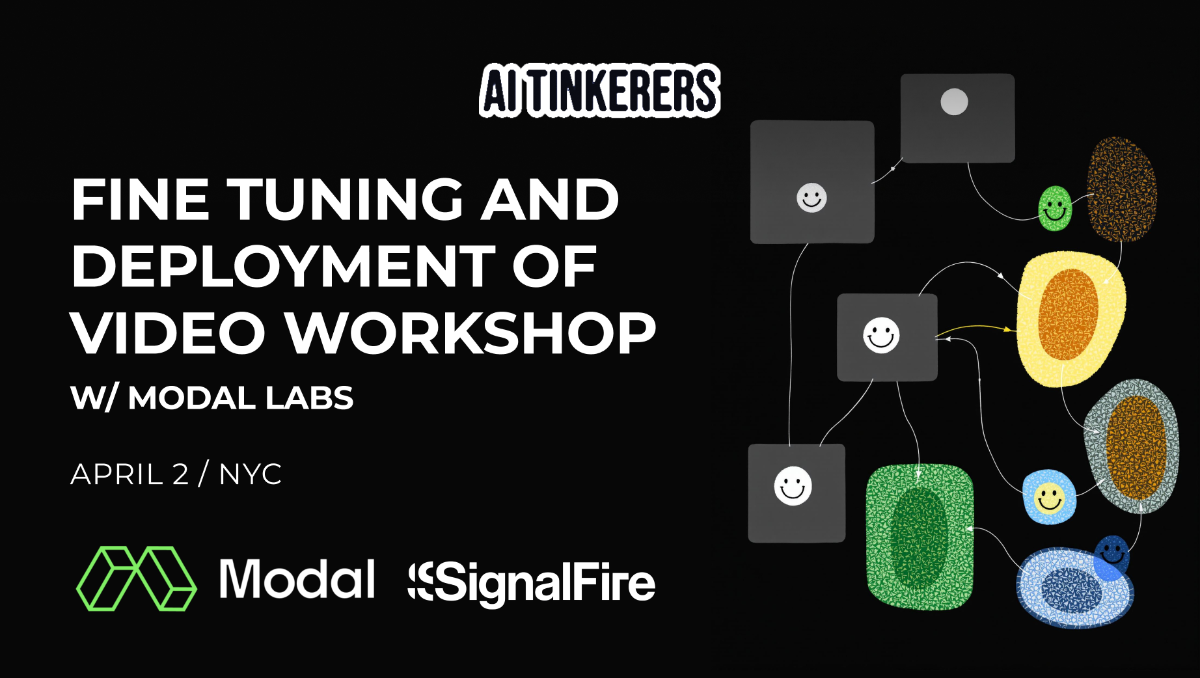 This image is a banner advertising a "Fine Tuning and Deployment of Video Workshop" by AI Tinkerers with Modal Labs and SignalFire. It features a black background with white and green text, along with an abstract illustration.. Text: AI TINKERERS
FINE TUNING AND
DEPLOYMENT OF
VIDEO WORKSHOP
W/ MODAL LABS
APRIL 2 / NYC
Modal SignalFire
