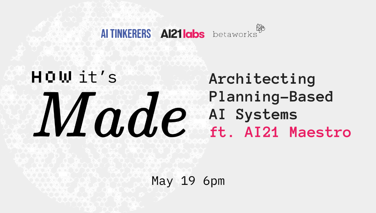 This image appears to be a promotional banner for an event titled 'How it's Made' about AI systems, featuring AI21 Maestro. It includes logos of the event organizers and the date and time.. Text: AI TINKERERS Al21 labs betaworks
HOW it's
Made
Architecting
Planning-Based
AI Systems
ft. AI21 Maestro
May 19 6pm
