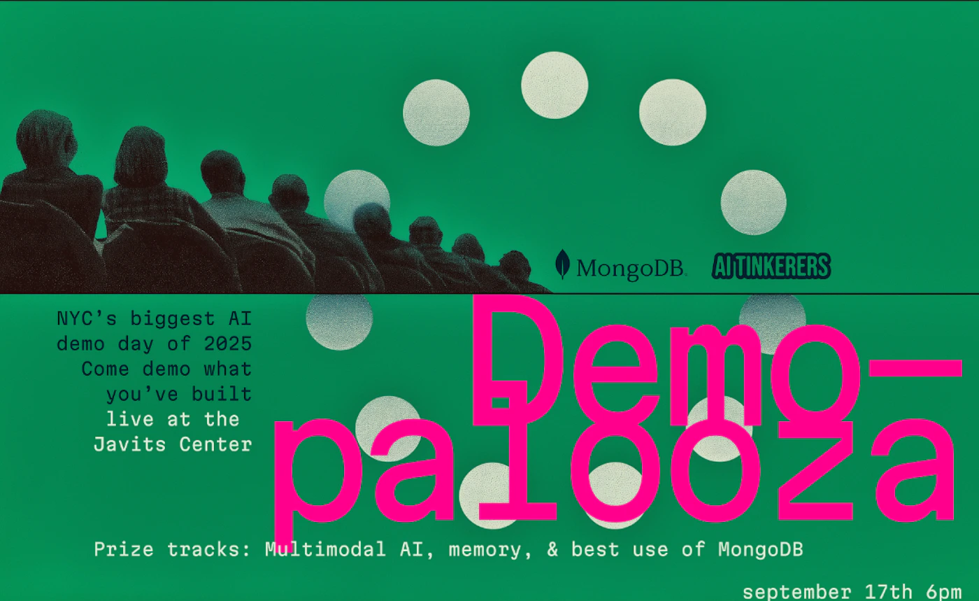 (Banner) The image is a promotional banner for an event called 'Demo-palooza', an AI demo day. It features silhouettes of people, white circular elements, and bold text on a green background. Text: MongoDB AI TINKERERS NYC's biggest AI demo day of 2025 Come demo what you've built live at the Javits Center Demo-palooza Prize tracks: Multimodal AI, memory, & best use of MongoDB september 17th 6pm modern, bold, digital, somewhat abstract | Colors: #2C9C5B, #FF3399, #E0E0E0, #1A1A1A Note: The image is clearly designed as an advertisement or announcement for an event, featuring prominent text, a specific layout, and graphic elements intended to convey information and attract attention, fitting the definition of a banner.