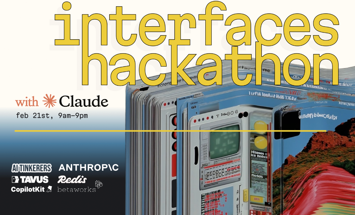 A promotional banner advertising the 'interfaces hackathon' scheduled for February 21st, 9am-9pm, featuring large yellow serif typography and listing sponsors including Claude, Anthropic, Redis, and others.. Text: interfaces hackathon with * Claude feb 21st, 9am-9pm AI TINKERERS TAVUS CopilotKit ANTHROP\C Redis betaworks