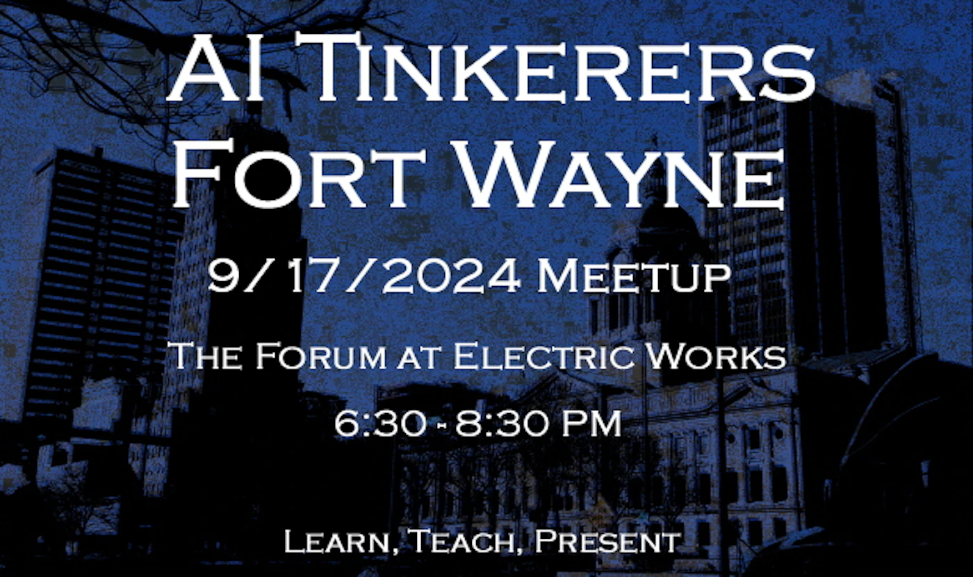 (Banner) A banner advertising an AI Tinkerers meetup in Fort Wayne on September 17, 2024, at The Forum at Electric Works. Text: AI TINKERERS FORT WAYNE 9/17/2024 MEETUP THE FORUM AT ELECTRIC WORKS 6:30 - 8:30 PM LEARN, TEACH, PRESENT dark, textured | Colors: #0f243a, #ffffff Note: The image is clearly a promotional announcement for an event, with a date, time, location, and call to action, characteristic of a banner.
