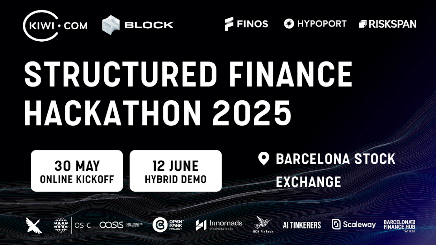 (Banner) This image promotes a "Structured Finance Hackathon 2025" event, listing the date, location, and sponsors. Text: KIWI COM BLOCK FINOS HYPOPORT RISKSPAN STRUCTURED FINANCE HACKATHON 2025 30 MAY ONLINE KICKOFF 12 JUNE HYBRID DEMO BARCELONA STOCK EXCHANGE OS-COOSS OPEN CBANK PROJECT Irinomads PROPTECH HUB AI TINKERERS Scaleway BCN FisTech BARCELONA FINANCE HUB ATICCO Modern, clean | Colors: #FFFFFF, #000000, #1E293B Note: The image contains text arranged to promote an event, which is typical of a banner.