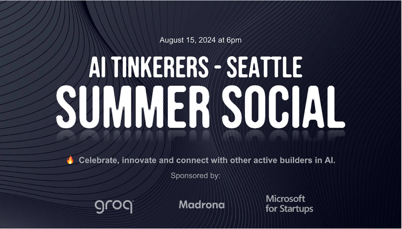 (Banner) A banner advertising a summer social event for AI Tinkerers in Seattle. Text: August 15, 2024 at 6pm AI TINKERERS - SEATTLE SUMMER SOCIAL Celebrate, innovate and connect with other active builders in AI. Sponsored by: groq Madrona Microsoft for Startups modern, minimal | Colors: #18202C, #FFFFFF, #FF8C00 Note: The image is a promotional graphic for an event, with a clear headline, date/time, and sponsors. It's designed to attract attention and convey information about the event.