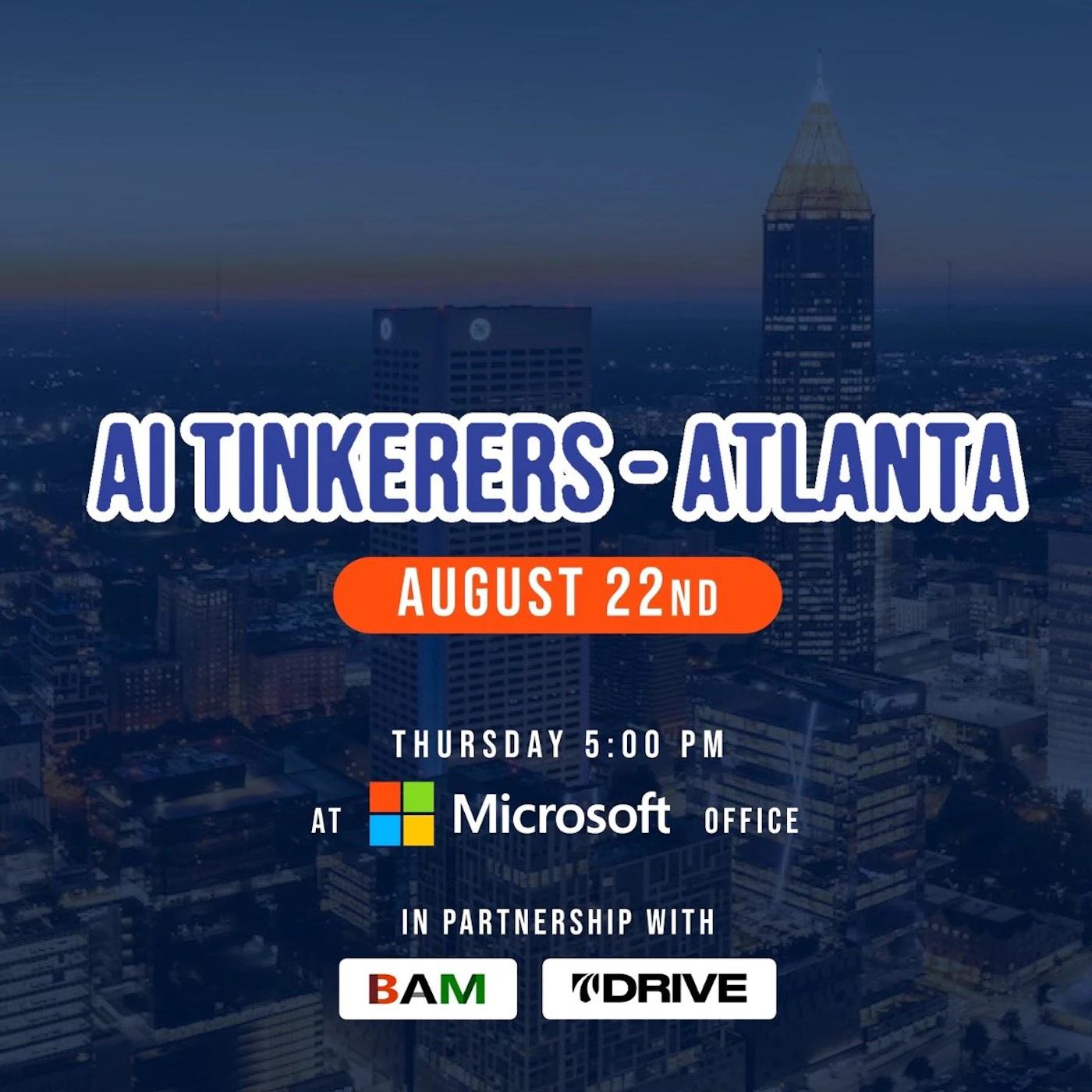 (Banner) A banner advertising an AI Tinkerers event in Atlanta on August 22nd at the Microsoft office. Text: AI TINKERERS-ATLANTA AUGUST 22ND THURSDAY 5:00 PM AT Microsoft OFFICE IN PARTNERSHIP WITH BAM DRIVE modern, bold | Colors: #002060, #FF7F0E, #7030A0, #008181, #00B050, #000000 Note: The image is a promotional graphic with event details, clearly designed as a digital banner for online sharing or display.