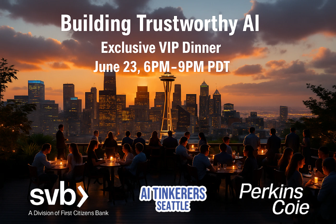 (Banner) The image displays a vibrant cityscape at sunset, featuring the Seattle Space Needle, with a group of people gathered on a rooftop terrace. Overlayed text promotes an 'Exclusive VIP Dinner' focused on 'Building Trustworthy AI', along with event details and sponsor logos. Text: Building Trustworthy AI Exclusive VIP Dinner June 23, 6PM-9PM PDT svb> A Division of First Citizens Bank AI TINKERERS SEATTLE Perkins Coie Modern and professional, combining a scenic photograph with clear, sans-serif typography. | Colors: #F0A040, #303030, #FFFFFF, #4A90E2 Note: This image is categorized as a 'banner' because it combines a photographic background with prominent overlaid text and logos to promote a specific event, functioning as an advertisement or invitation.