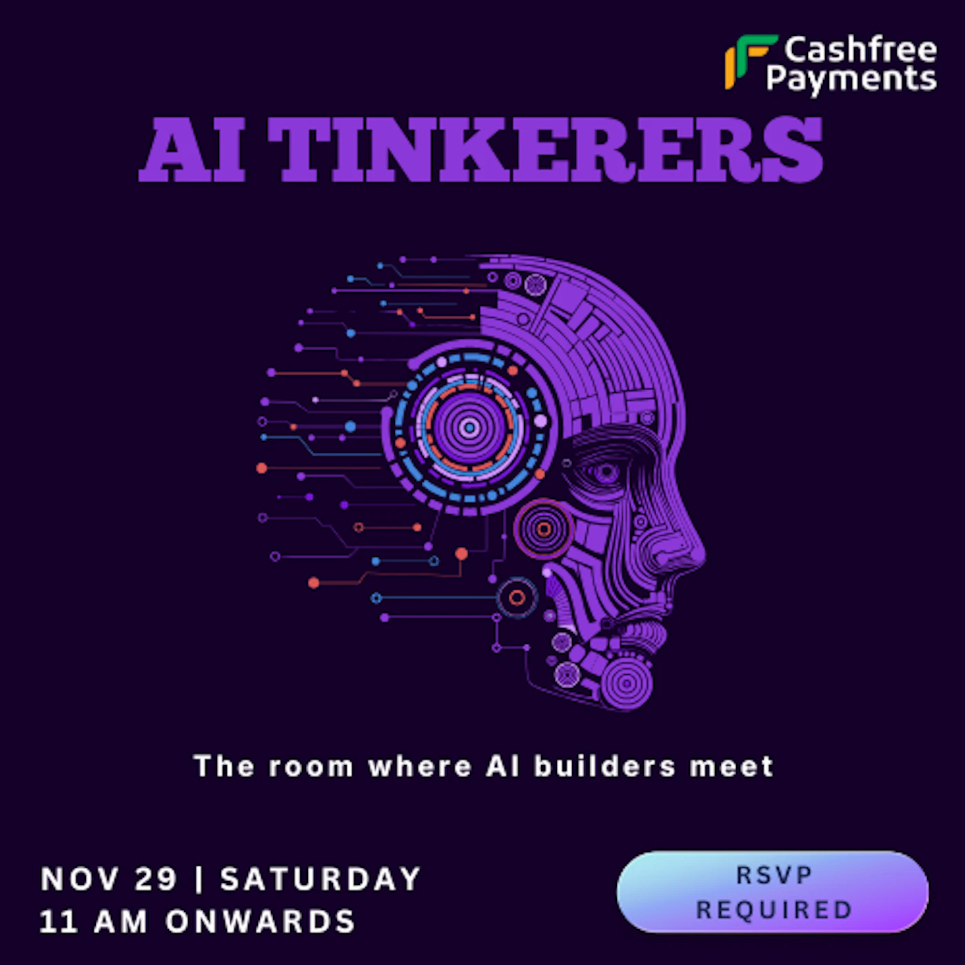 (Banner) This is a digital promotional banner for an event or community called 'AI TINKERERS,' set against a dark purple background with a central illustration of a futuristic, circuit-patterned human head profile. Text: Cashfree Payments AI TINKERERS The room where AI builders meet NOV 29 | SATURDAY 11 AM ONWARDS RSVP REQUIRED Modern, technological, and high-contrast, using neon purple and blue against a dark field. | Colors: #2F004F, #7C3EAD, #FFFFFF, #38B6FF Note: The image is a professionally designed digital poster intended for promotional and informational purposes, featuring a large headline, event details, and supporting graphics.