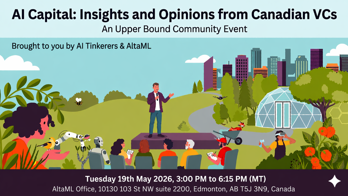 A digital illustration for an event banner titled 'AI Capital: Insights and Opinions from Canadian VCs', featuring a speaker in a futuristic park setting.. Text: AI Capital: Insights and Opinions from Canadian VCs
An Upper Bound Community Event
Brought to you by AI Tinkerers & AltaML
Tuesday 19th May 2026, 3:00 PM to 6:15 PM (MT)
AltaML Office, 10130 103 St NW suite 2200, Edmonton, AB T5J 3N9, Canada