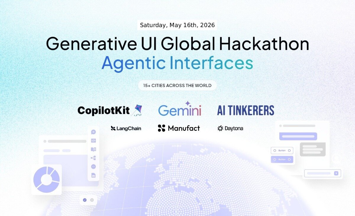 A promotional banner for the 'Generative UI Global Hackathon: Agentic Interfaces' event, scheduled for May 16th, 2026, featuring various tech sponsor logos.. Text: Saturday, May 16th, 2026
Generative UI Global Hackathon
Agentic Interfaces
15+ CITIES ACROSS THE WORLD
CopilotKit
Gemini
AI TINKERERS
LangChain
Manufact
Daytona
Button