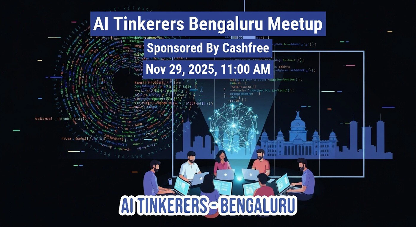 (Banner) This is a promotional banner for the 'AI Tinkerers Bengaluru Meetup,' detailing the date, time, and sponsor, set against a dark, tech-themed background with abstract code visuals and a silhouette of the Bengaluru skyline. Text: AI Tinkerers Bengaluru Meetup Sponsored By Cashfree Nov 29, 2025, 11:00 AM AI TINKERERS-BENGALURU Modern, tech-focused, digital illustration. | Colors: #000000, #FFFFFF, #4A90E2, #F5A623 Note: The image is a digitally designed graphic intended to advertise an event, combining text headlines, event details, and illustrative elements, which fits the definition of a promotional banner.