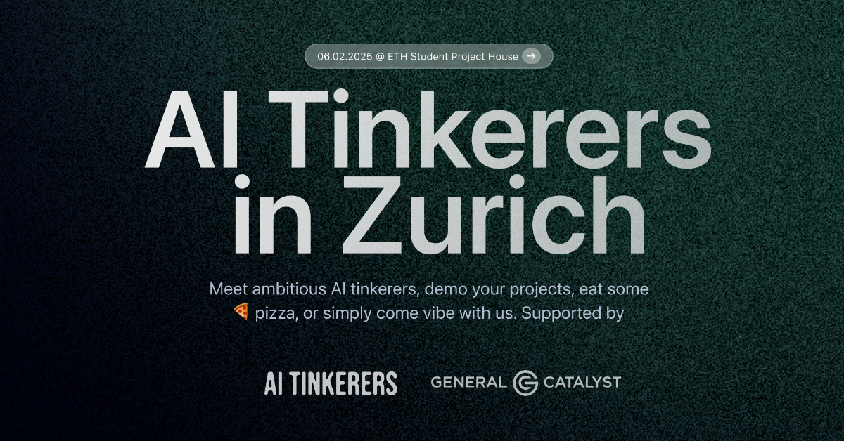 A banner advertising an event for AI tinkerers in Zurich.. Text: 06.02.2025 @ ETH Student Project House →
Al Tinkerers
in Zurich
Meet ambitious Al tinkerers, demo your projects, eat some
pizza, or simply come vibe with us. Supported by
AI TINKERERS GENERAL CATALYST