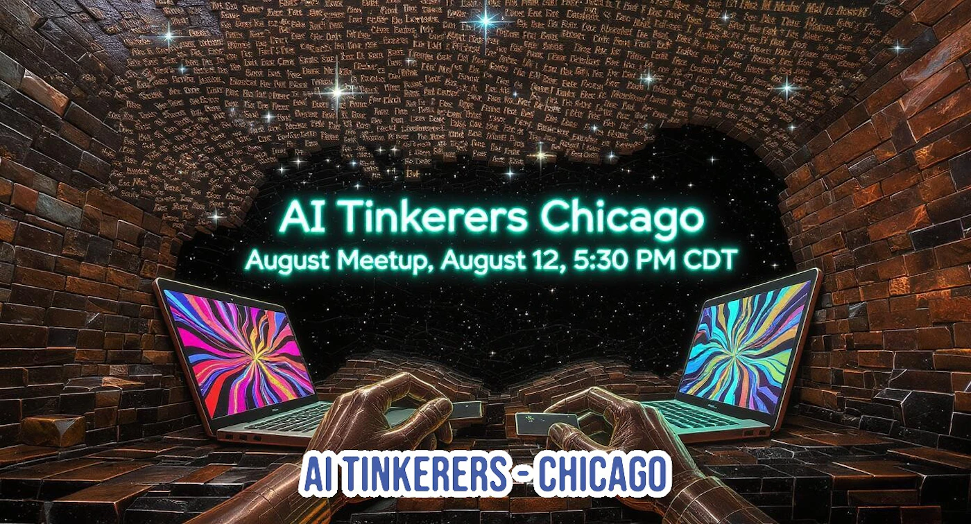 (Banner) The image is a digital banner advertising an 'AI Tinkerers Chicago' meetup, featuring two laptops with vibrant, abstract screens and robotic hands appearing to type. The scene is set within a dark, brick-like tunnel or chamber with glowing, unreadable text covering the arched ceiling, against a starry background. Text: AI Tinkerers Chicago August Meetup, August 12, 5:30 PM CDT AI TINKERERS - CHICAGO [unreadable] Futuristic, digital illustration with a dark and vibrant contrast. | Colors: #000000, #00FFCC, #6B3E25, #FF00FF, #00FFFF Note: This image is designed as a promotional graphic to announce an event, featuring prominent text, a distinct background, and illustrative elements, which aligns with the characteristics of a banner.