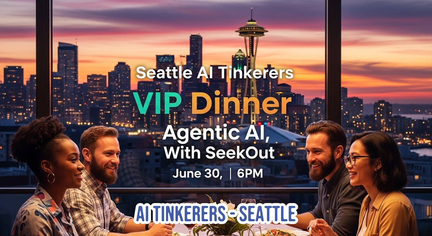 (Banner) The image is a promotional banner for an event, featuring four people dining in a restaurant with a panoramic view of the Seattle skyline at sunset, including the Space Needle. Overlaid text announces a 'Seattle AI Tinkerers VIP Dinner'. Text: Seattle AI Tinkerers VIP Dinner Agentic AI, With SeekOut June 30, | 6PM AITINKERERS-SEATTLE Modern and inviting, combining a realistic and scenic photograph with clean, bold typography. | Colors: #FFFFFF, #00FF7F, #FFA500, #ADD8E6, #FF8C00, #8A2BE2 Note: This image is categorized as a 'banner' because it combines a photographic background with prominent, styled text to advertise a specific event. The text is a core element designed for conveying information, characteristic of a promotional graphic.