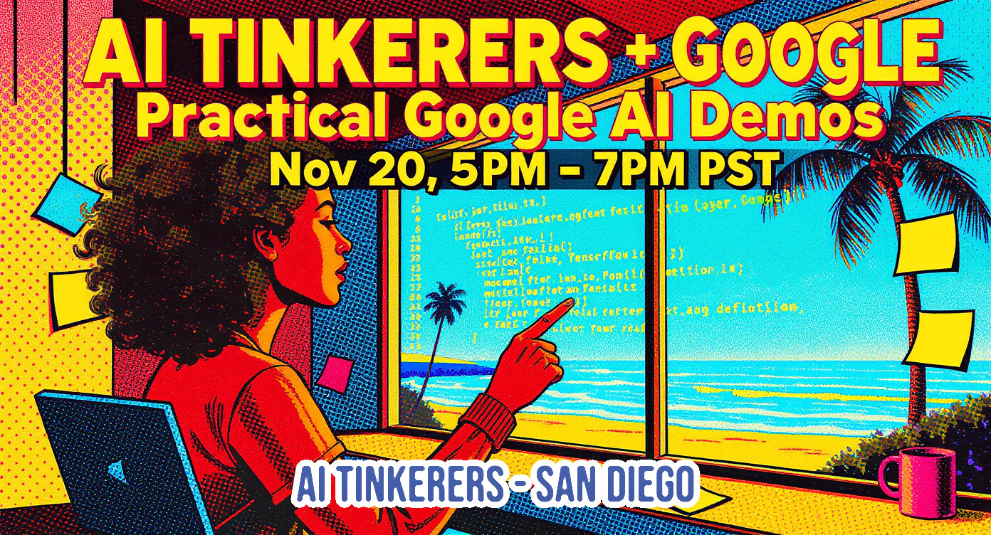 This is a brightly colored promotional banner advertising an event titled 'AI TINKERERS + GOOGLE Practical Google AI Demos,' including the date and time, overlaid on a pop-art style illustration.. Text: AI TINKERERS + GOOGLE
Practical Google AI Demos
Nov 20, 5PM - 7PM PST
AI TINKERERS - SAN DIEGO