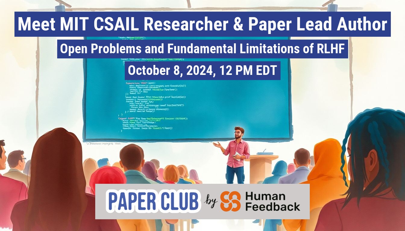 An illustration of a presentation about RLHF (Reinforcement Learning from Human Feedback) being given by an MIT CSAIL researcher to a diverse audience.. Text: Meet MIT CSAIL Researcher & Paper Lead Author
Open Problems and Fundamental Limitations of RLHF
October 8, 2024, 12 PM EDT
PAPER CLUB by Human
Feedback