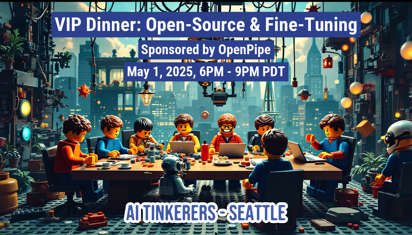 This image is an advertisement for a VIP dinner event, featuring LEGO figures at a table with a cityscape in the background. The event is titled 'VIP Dinner: Open-Source & Fine-Tuning' and is sponsored by OpenPipe.. Text: VIP Dinner: Open-Source & Fine-Tuning
Sponsored by OpenPipe
May 1, 2025, 6PM - 9PM PDT
AI TINKERERS - SEATTLE