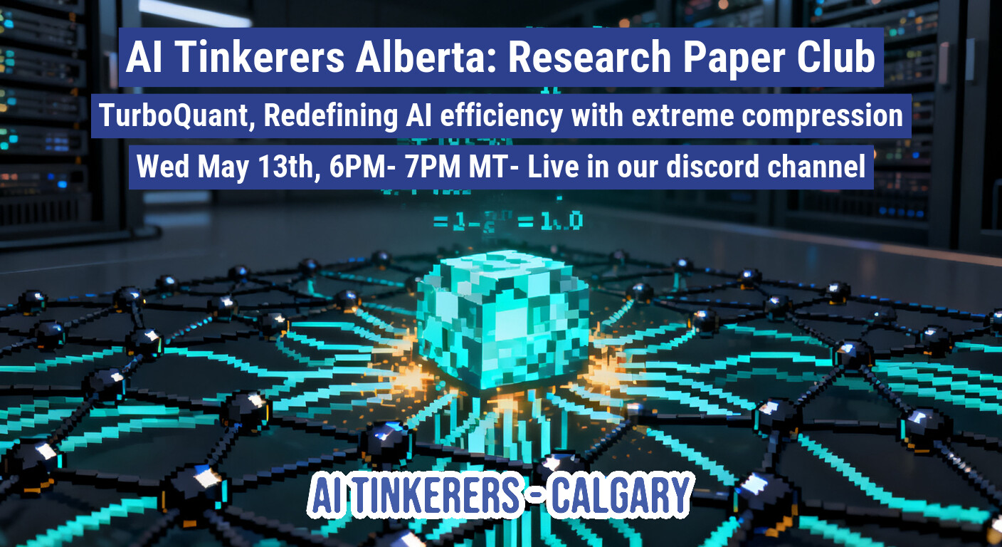 A promotional banner for an 'AI Tinkerers Alberta' event, featuring a digital voxel-style illustration of a glowing network cube in a server room.. Text: AI Tinkerers Alberta: Research Paper Club
TurboQuant, Redefining AI efficiency with extreme compression
Wed May 13th, 6PM- 7PM MT- Live in our discord channel
= 1 - 2^n = 1.0
AI TINKERERS - CALGARY