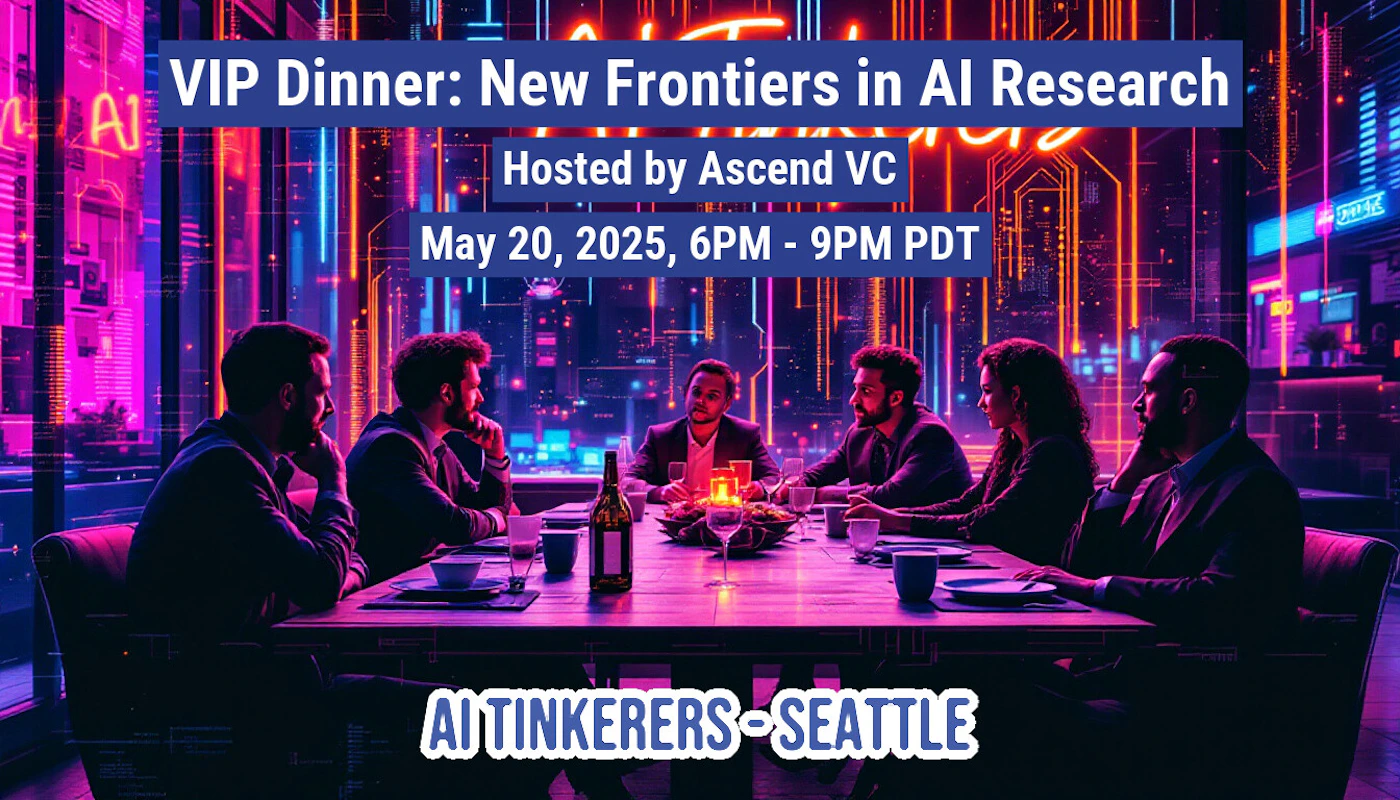 (Banner) The image shows a banner advertising a VIP dinner event called "New Frontiers in AI Research" hosted by Ascend VC on May 20, 2025, from 6 PM to 9 PM PDT. The event is organized by AI Tinkerers Seattle. Text: AJ VIP Dinner: New Frontiers in Al Research Hosted by Ascend VC May 20, 2025, 6PM - 9PM PDT AI TINKERERS SEATTLE K modern, bold | Colors: #4169E1, #FF00FF Note: The image contains text laid out in a promotional style, advertising an event. The layout and content suggest it is designed to attract attention and convey information about the event.