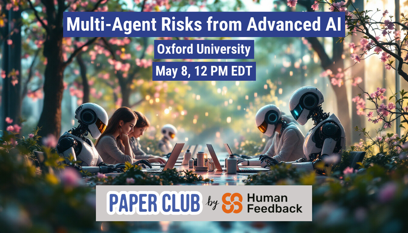 The image is a promotional banner for a paper club event focused on "Multi-Agent Risks from Advanced AI" at Oxford University. It depicts humans and robots working together, set in a garden-like environment, suggesting a blend of nature and technology.. Text: Multi-Agent Risks from Advanced Al
Oxford University
May 8, 12 PM EDT
PAPER CLUB by Human
Feedback